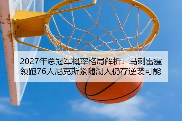 2027年总冠军概率格局解析：马刺雷霆领跑76人尼克斯紧随湖人仍存逆袭可能