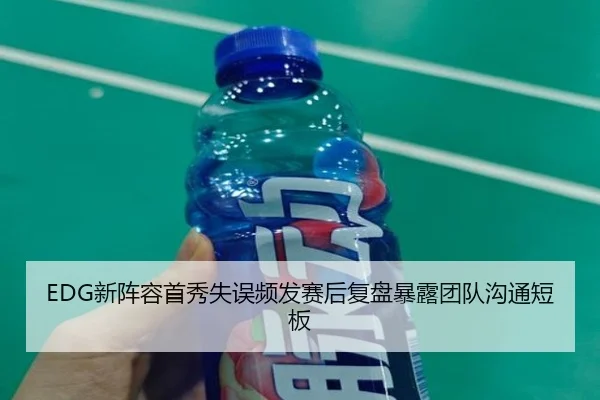 EDG新阵容首秀失误频发赛后复盘暴露团队沟通短板